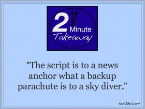 Ken Okel's 2 Minute Takeaway Podcast, TV news Anchor, News bloopers, how to prepare for the unexpected, Leadership speaker Miami Orlando Florida