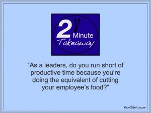 2 Minute Takeaway podcast, Ken Okel, cutting your employee's food, time management for leaders, Leadership tips, Florida Leadership speaker, Productivity expert Ken Okel