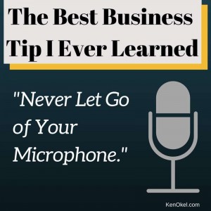 Business tip: never let go of your microphone, Ken Okel, Leadership tip, how to become more productive