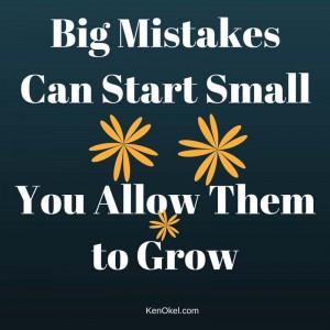 big mistakes can start small and you allow them to grow, Ken Okel, Florida Professional Speaker, Ken Okel Productivity Expert