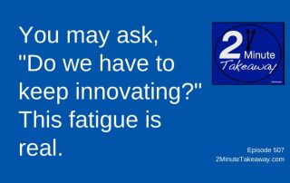 Feeling Innovation Fatigue, 2 Minute Takeaway Podcast 507, Ken Okel, motivational keynote speaker Orlando Miami Florida