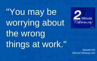 Worry About the Right Things, 2 Minute Takeaway Podcast 624, Ken Okel, motivational keynote speaker Orlando Miami Florida